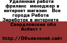 Удаленная работа, фриланс, менеджер в интернет-магазин - Все города Работа » Заработок в интернете   . Свердловская обл.,Асбест г.